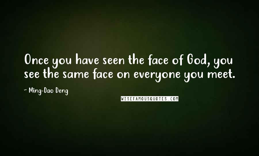 Ming-Dao Deng Quotes: Once you have seen the face of God, you see the same face on everyone you meet.
