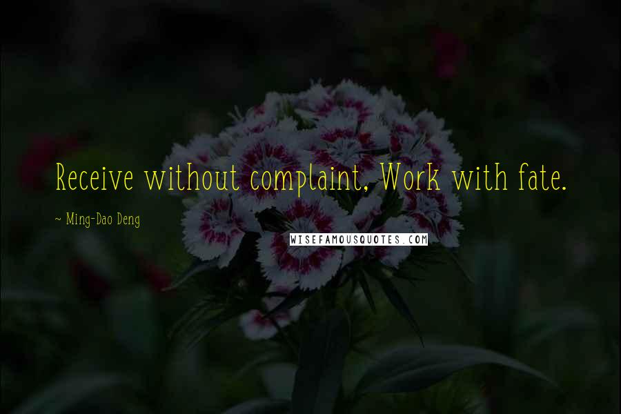 Ming-Dao Deng Quotes: Receive without complaint, Work with fate.