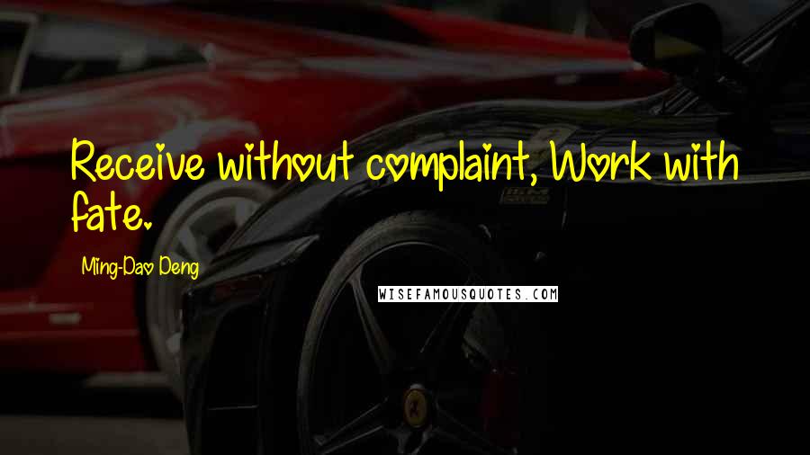 Ming-Dao Deng Quotes: Receive without complaint, Work with fate.