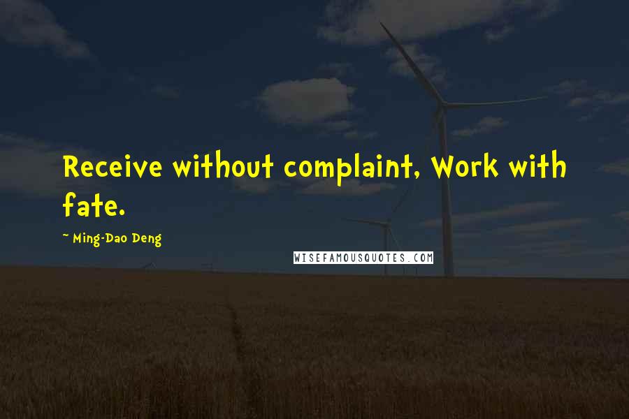 Ming-Dao Deng Quotes: Receive without complaint, Work with fate.