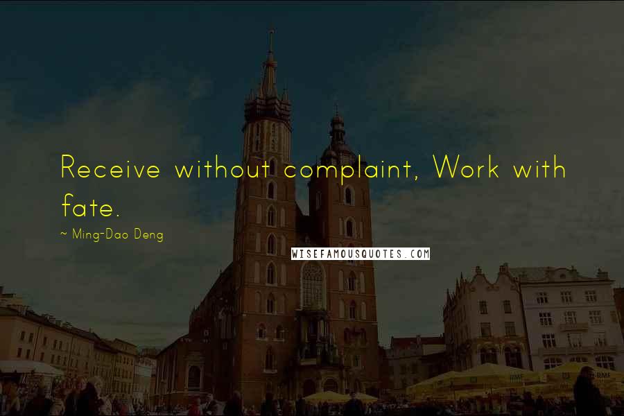 Ming-Dao Deng Quotes: Receive without complaint, Work with fate.