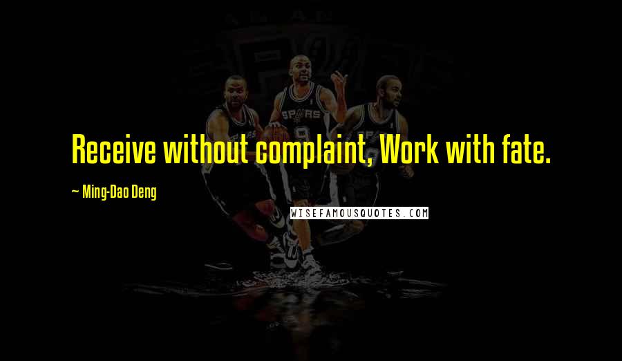 Ming-Dao Deng Quotes: Receive without complaint, Work with fate.