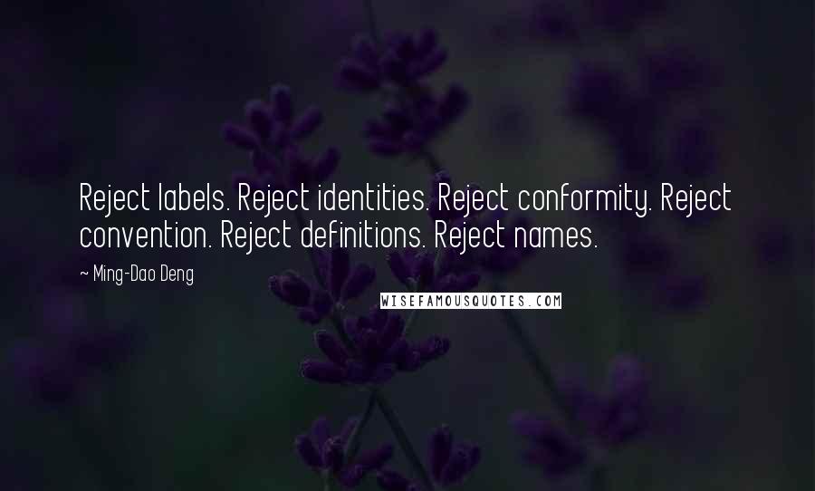 Ming-Dao Deng Quotes: Reject labels. Reject identities. Reject conformity. Reject convention. Reject definitions. Reject names.