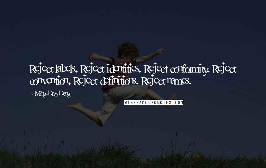 Ming-Dao Deng Quotes: Reject labels. Reject identities. Reject conformity. Reject convention. Reject definitions. Reject names.