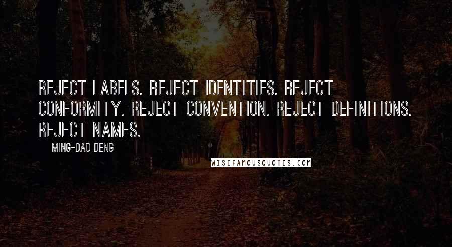 Ming-Dao Deng Quotes: Reject labels. Reject identities. Reject conformity. Reject convention. Reject definitions. Reject names.