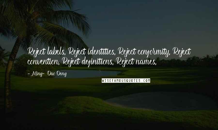 Ming-Dao Deng Quotes: Reject labels. Reject identities. Reject conformity. Reject convention. Reject definitions. Reject names.