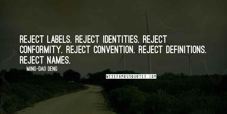 Ming-Dao Deng Quotes: Reject labels. Reject identities. Reject conformity. Reject convention. Reject definitions. Reject names.