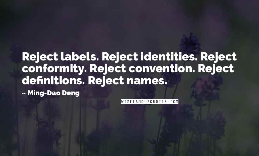 Ming-Dao Deng Quotes: Reject labels. Reject identities. Reject conformity. Reject convention. Reject definitions. Reject names.