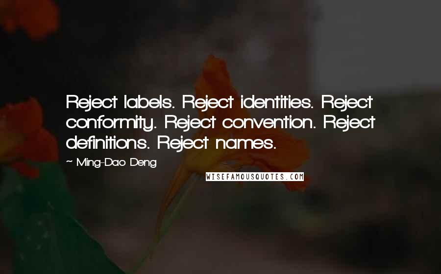 Ming-Dao Deng Quotes: Reject labels. Reject identities. Reject conformity. Reject convention. Reject definitions. Reject names.