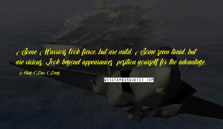 Ming-Dao Deng Quotes: Some Warriors look fierce, but are mild. Some seem timid, but are vicious. Look beyond appearances; position yourself for the advantage.