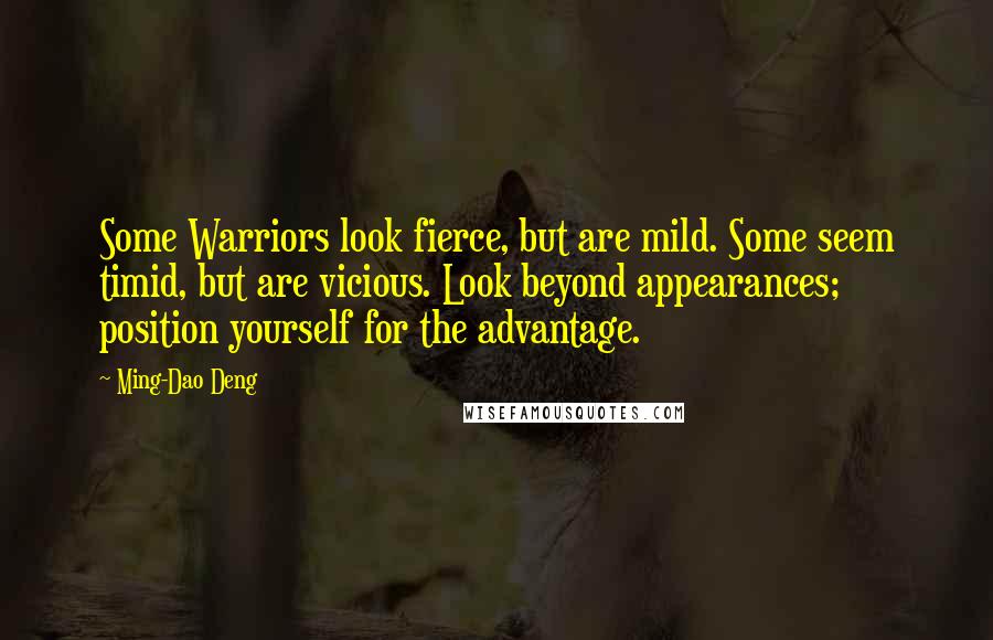 Ming-Dao Deng Quotes: Some Warriors look fierce, but are mild. Some seem timid, but are vicious. Look beyond appearances; position yourself for the advantage.