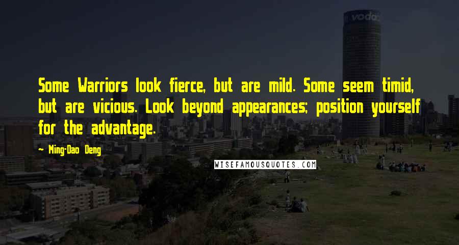 Ming-Dao Deng Quotes: Some Warriors look fierce, but are mild. Some seem timid, but are vicious. Look beyond appearances; position yourself for the advantage.
