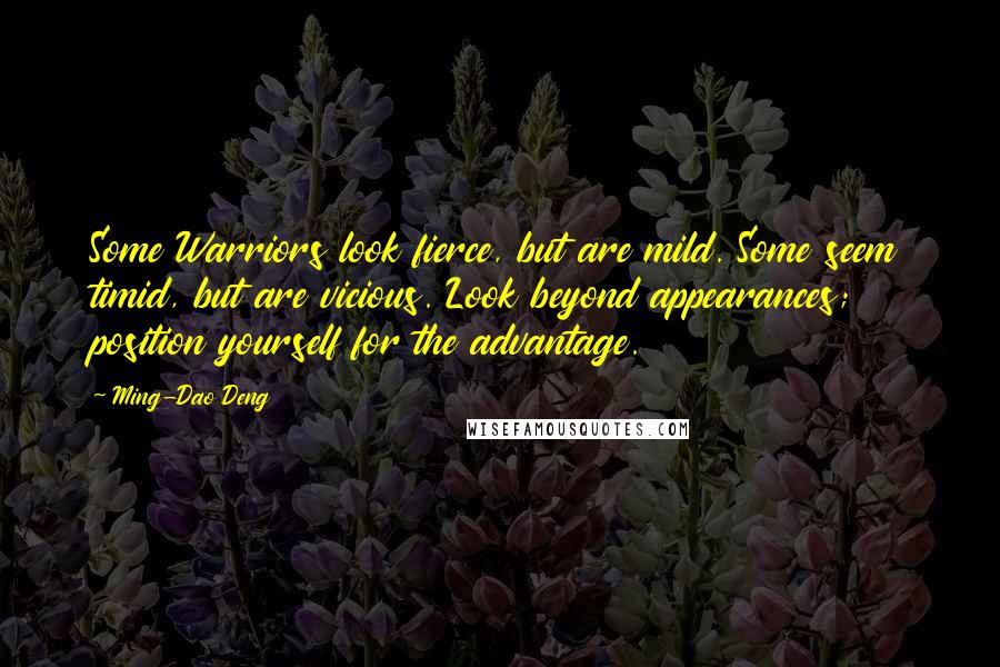 Ming-Dao Deng Quotes: Some Warriors look fierce, but are mild. Some seem timid, but are vicious. Look beyond appearances; position yourself for the advantage.