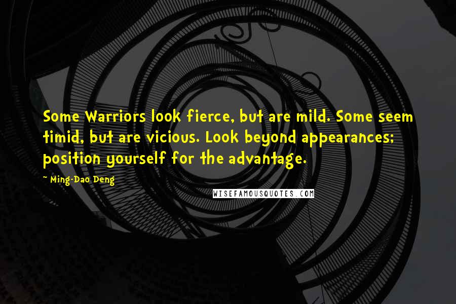 Ming-Dao Deng Quotes: Some Warriors look fierce, but are mild. Some seem timid, but are vicious. Look beyond appearances; position yourself for the advantage.