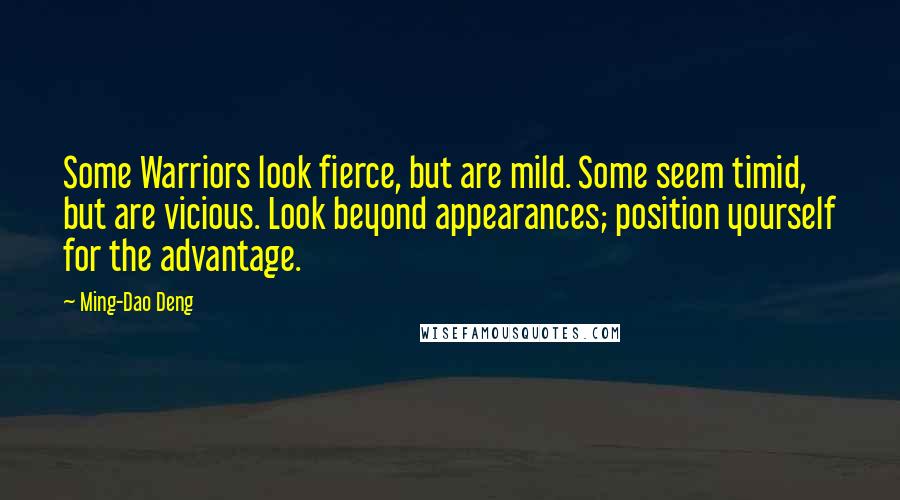 Ming-Dao Deng Quotes: Some Warriors look fierce, but are mild. Some seem timid, but are vicious. Look beyond appearances; position yourself for the advantage.