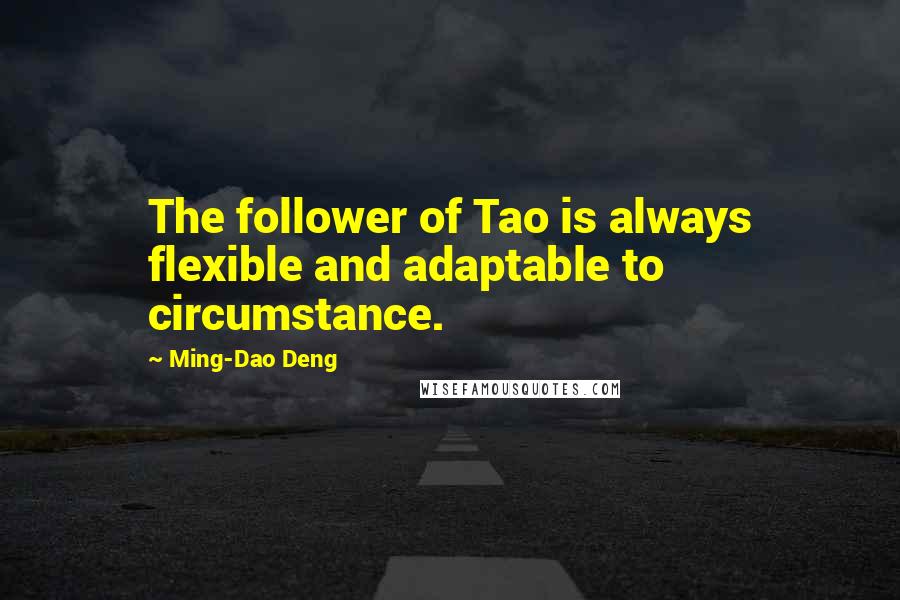 Ming-Dao Deng Quotes: The follower of Tao is always flexible and adaptable to circumstance.