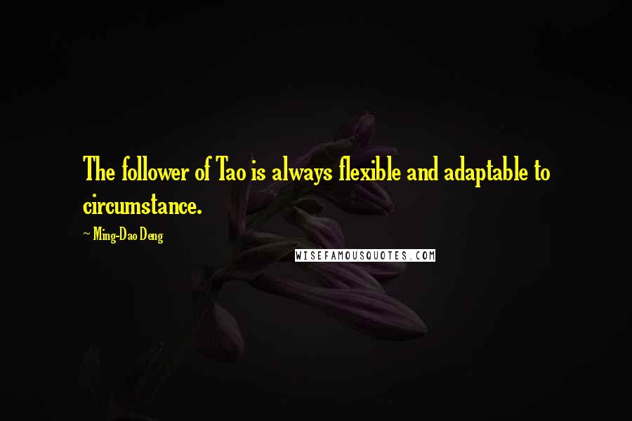 Ming-Dao Deng Quotes: The follower of Tao is always flexible and adaptable to circumstance.