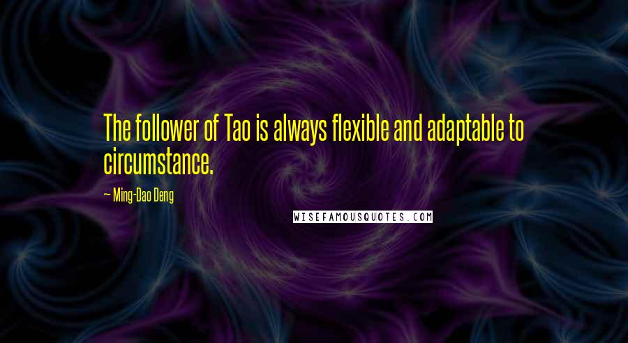 Ming-Dao Deng Quotes: The follower of Tao is always flexible and adaptable to circumstance.