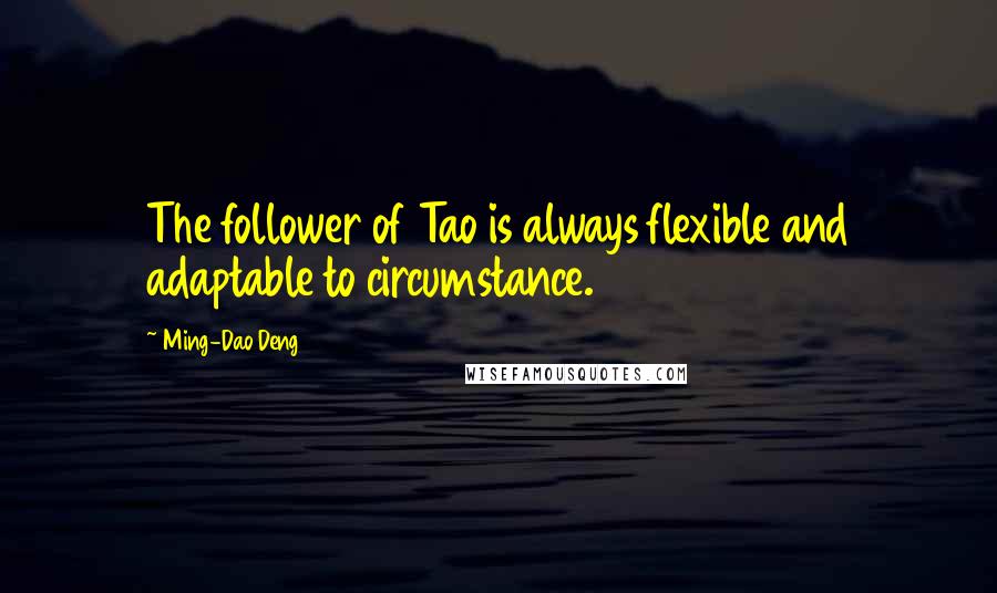 Ming-Dao Deng Quotes: The follower of Tao is always flexible and adaptable to circumstance.