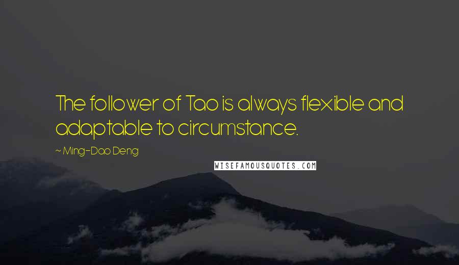 Ming-Dao Deng Quotes: The follower of Tao is always flexible and adaptable to circumstance.