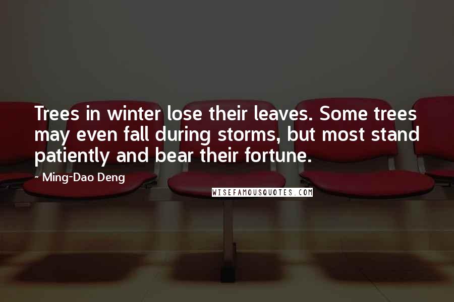 Ming-Dao Deng Quotes: Trees in winter lose their leaves. Some trees may even fall during storms, but most stand patiently and bear their fortune.