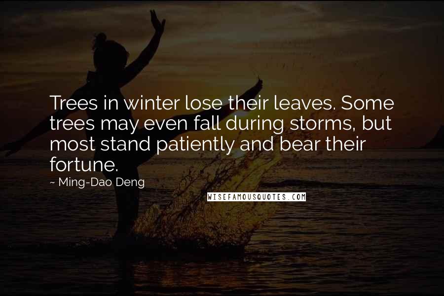 Ming-Dao Deng Quotes: Trees in winter lose their leaves. Some trees may even fall during storms, but most stand patiently and bear their fortune.