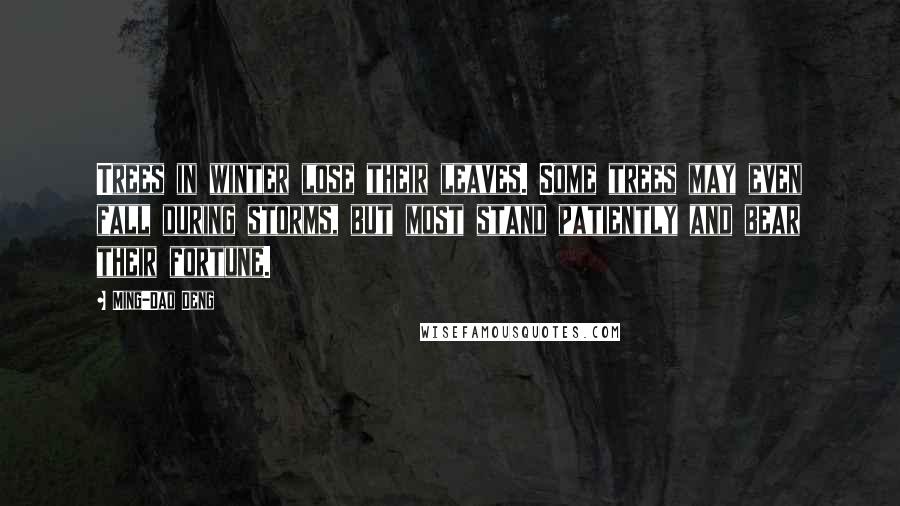 Ming-Dao Deng Quotes: Trees in winter lose their leaves. Some trees may even fall during storms, but most stand patiently and bear their fortune.