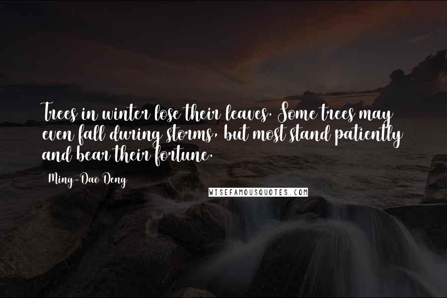 Ming-Dao Deng Quotes: Trees in winter lose their leaves. Some trees may even fall during storms, but most stand patiently and bear their fortune.