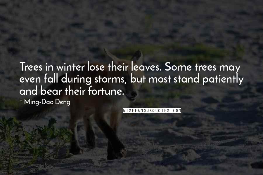Ming-Dao Deng Quotes: Trees in winter lose their leaves. Some trees may even fall during storms, but most stand patiently and bear their fortune.