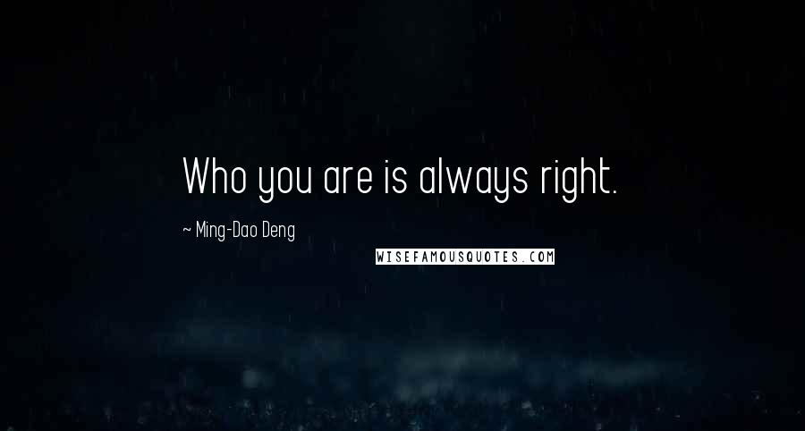 Ming-Dao Deng Quotes: Who you are is always right.