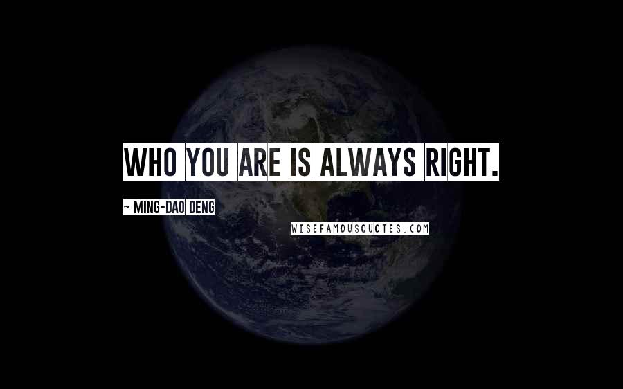 Ming-Dao Deng Quotes: Who you are is always right.