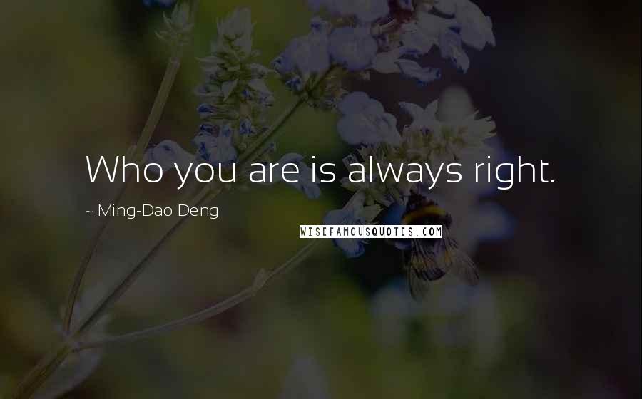 Ming-Dao Deng Quotes: Who you are is always right.