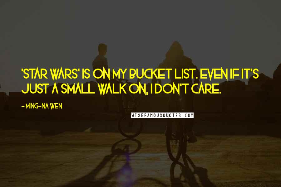 Ming-Na Wen Quotes: 'Star Wars' is on my bucket list. Even if it's just a small walk on, I don't care.