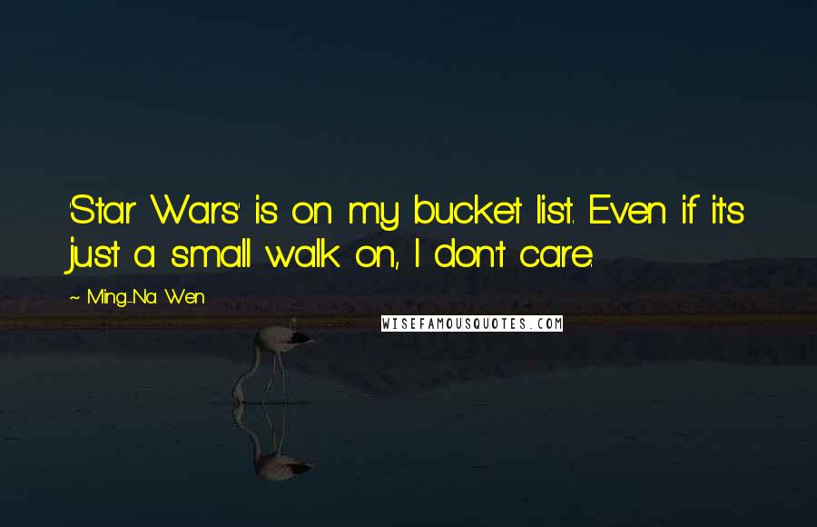Ming-Na Wen Quotes: 'Star Wars' is on my bucket list. Even if it's just a small walk on, I don't care.