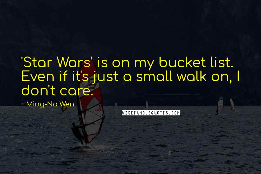 Ming-Na Wen Quotes: 'Star Wars' is on my bucket list. Even if it's just a small walk on, I don't care.