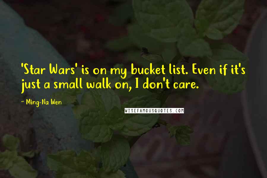 Ming-Na Wen Quotes: 'Star Wars' is on my bucket list. Even if it's just a small walk on, I don't care.