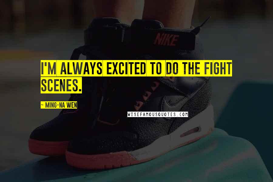 Ming-Na Wen Quotes: I'm always excited to do the fight scenes.