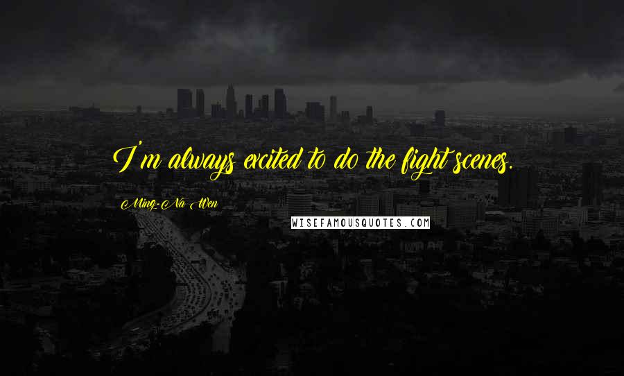 Ming-Na Wen Quotes: I'm always excited to do the fight scenes.