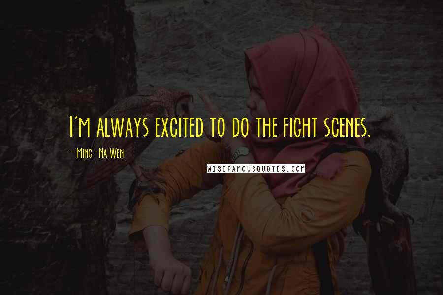 Ming-Na Wen Quotes: I'm always excited to do the fight scenes.