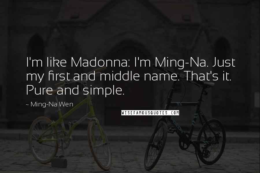 Ming-Na Wen Quotes: I'm like Madonna: I'm Ming-Na. Just my first and middle name. That's it. Pure and simple.