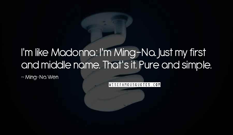 Ming-Na Wen Quotes: I'm like Madonna: I'm Ming-Na. Just my first and middle name. That's it. Pure and simple.