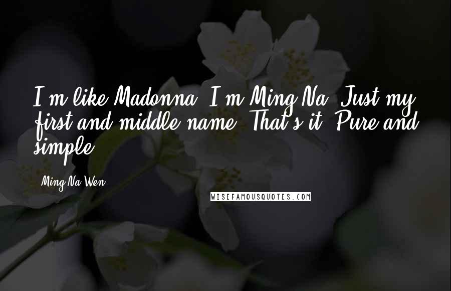 Ming-Na Wen Quotes: I'm like Madonna: I'm Ming-Na. Just my first and middle name. That's it. Pure and simple.