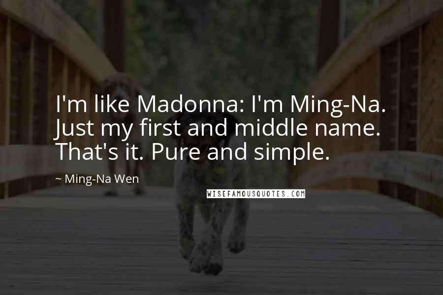 Ming-Na Wen Quotes: I'm like Madonna: I'm Ming-Na. Just my first and middle name. That's it. Pure and simple.