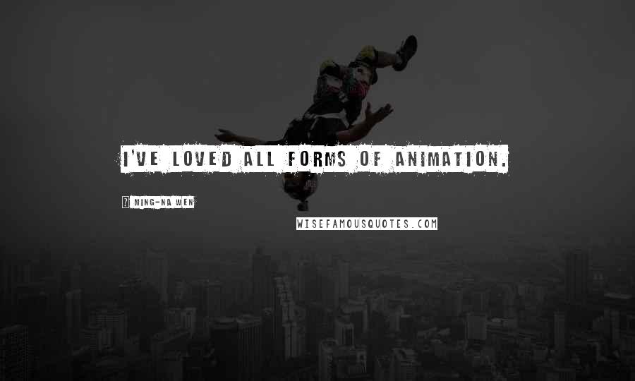 Ming-Na Wen Quotes: I've loved all forms of animation.