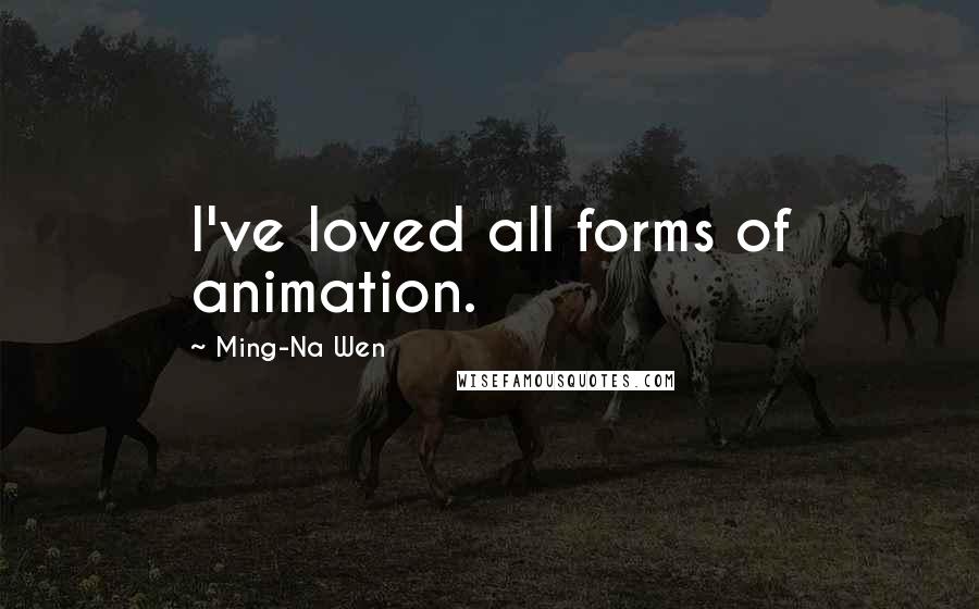 Ming-Na Wen Quotes: I've loved all forms of animation.