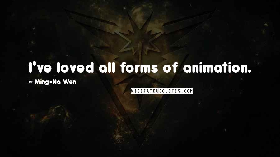 Ming-Na Wen Quotes: I've loved all forms of animation.