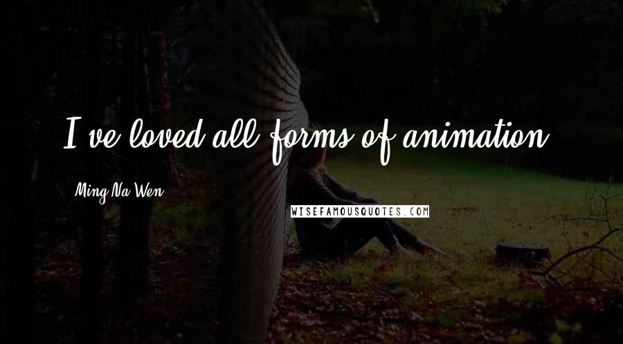 Ming-Na Wen Quotes: I've loved all forms of animation.