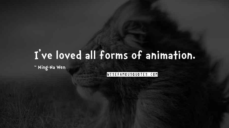 Ming-Na Wen Quotes: I've loved all forms of animation.