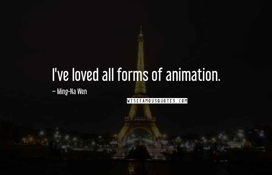 Ming-Na Wen Quotes: I've loved all forms of animation.