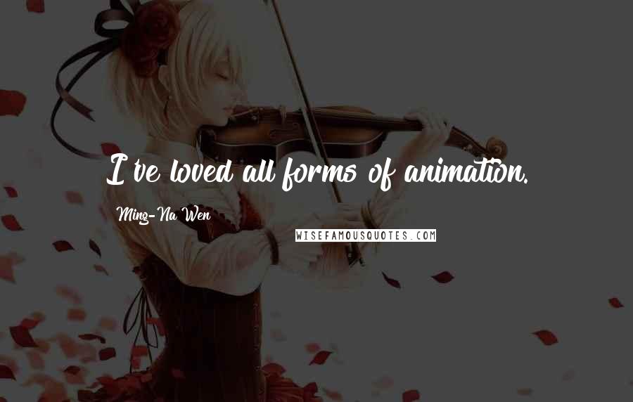 Ming-Na Wen Quotes: I've loved all forms of animation.